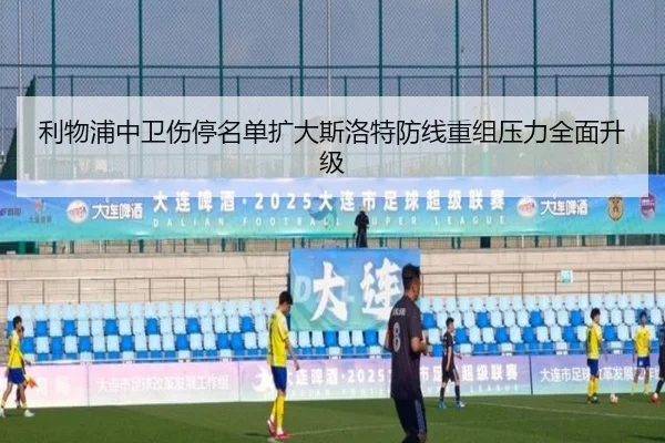 利物浦中卫伤停名单扩大斯洛特防线重组压力全面升级